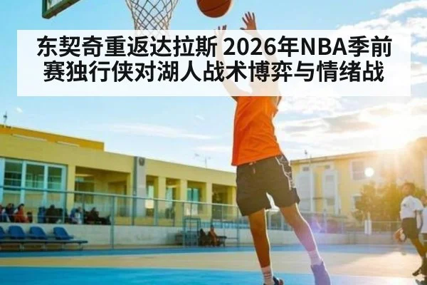 东契奇重返达拉斯 2026年NBA季前赛独行侠对湖人战术博弈与情绪战 - kaiyun
