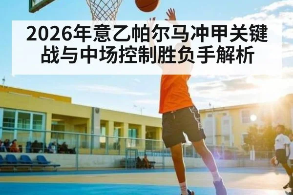 2026年意乙帕尔马冲甲关键战与中场控制胜负手解析